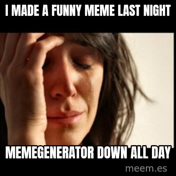 First World Problems meme: i made a funny meme last night / memegenerator down all day