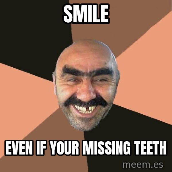 Provincial Man meme: smile / even if your missing teeth