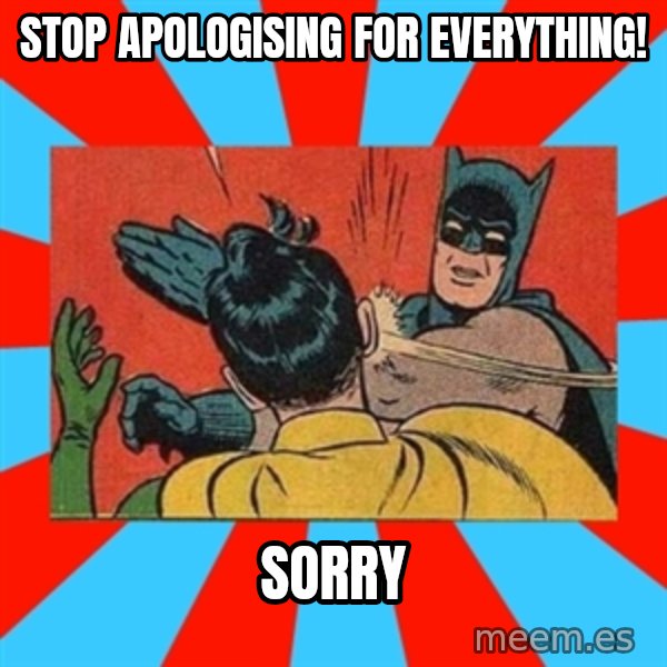 Batman Bitchslap meme: Stop apologising for everything! / Sorry