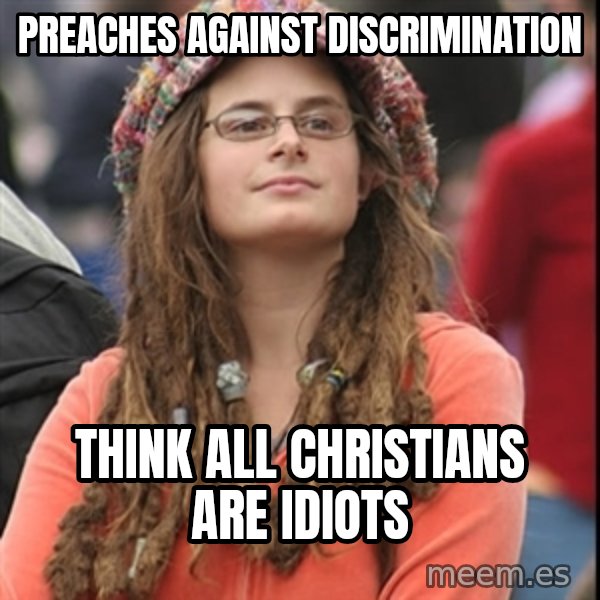 College Liberal meme: PREACHES AGAINST DISCRIMINATION / THINK ALL CHRISTIANS ARE IDIOTS