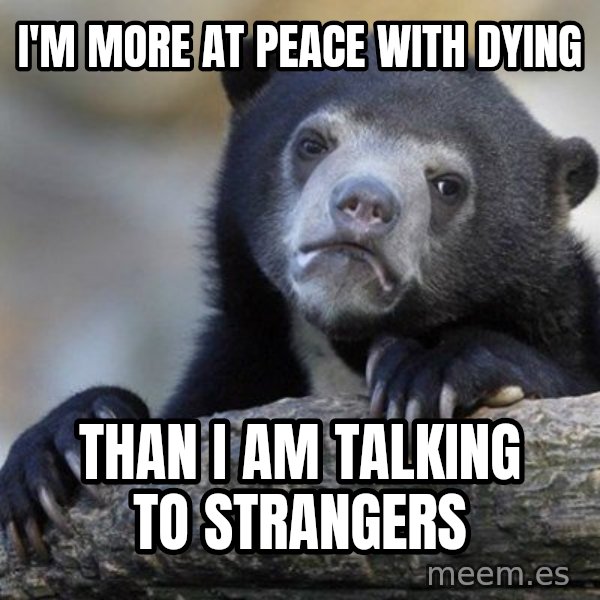 Confession Bear meme: I'm more at peace with dying / than I am talking to strangers