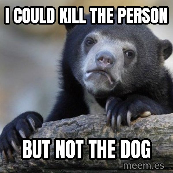 Confession Bear meme: I could kill the person / But not the dog