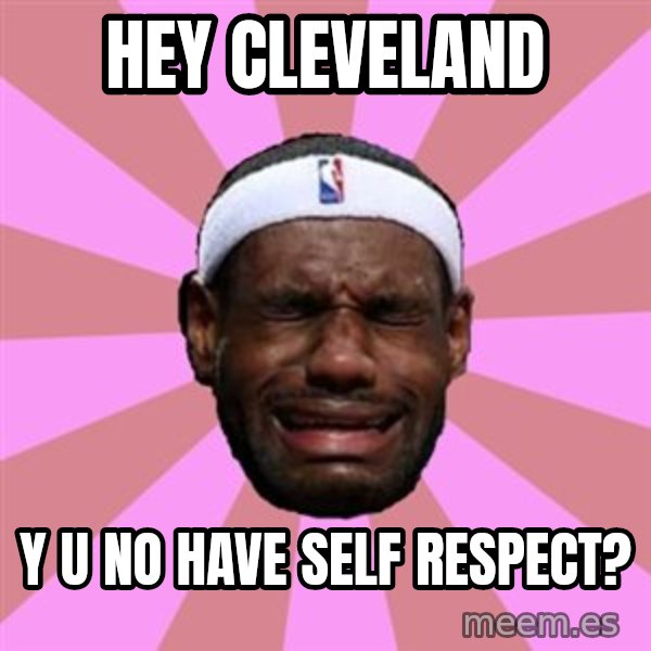LeBron James meme: hey cleveland / y u no have self respect?