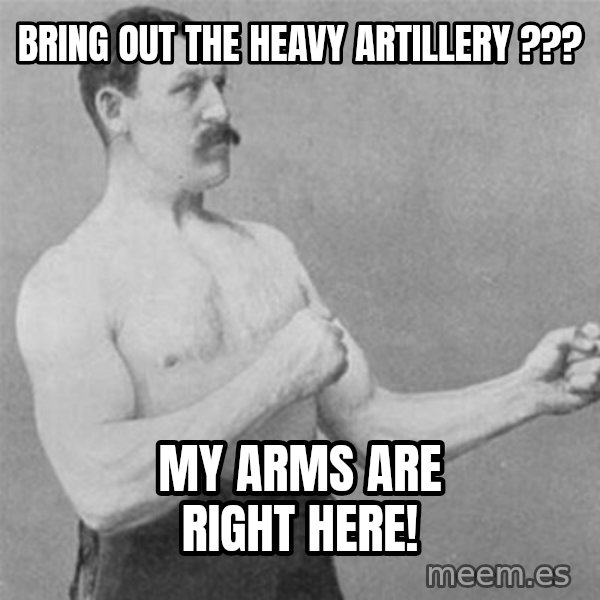 overly manlyman meme: bring out the heavy ARTILLERY ??? / my arms are right here!