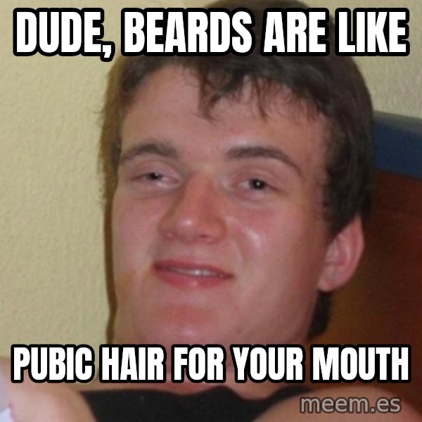 Stoner Stanley meme: dude, beards are like / pubic hair for your mouth