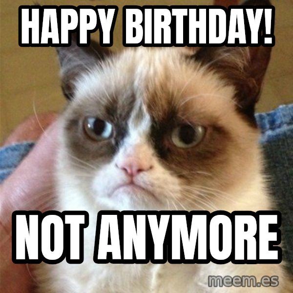 Grumpy Cat  meme: happy birthday! / not anymore