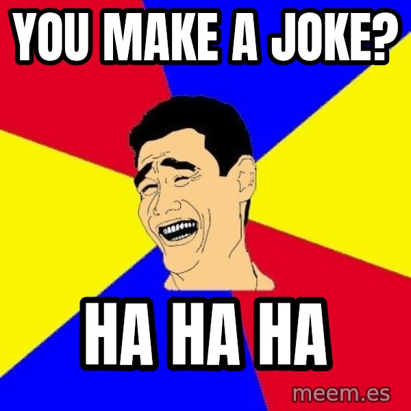 journalist meme: you make a joke? / ha ha ha