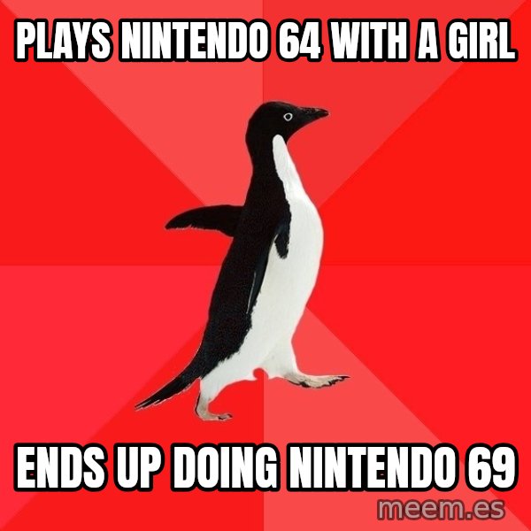 Socially Awesome Penguin meme: plays nintendo 64 with a girl / ends up doing nintendo 69