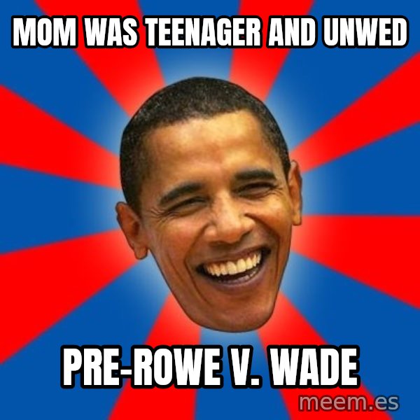 Obama meme: MOM WAS TEENAGER AND UNWED / PRE-ROWE V. WADE