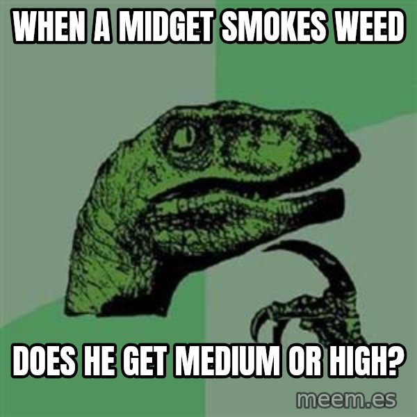 Philosoraptor meme: when a midget smokes weed / does he get medium or high?