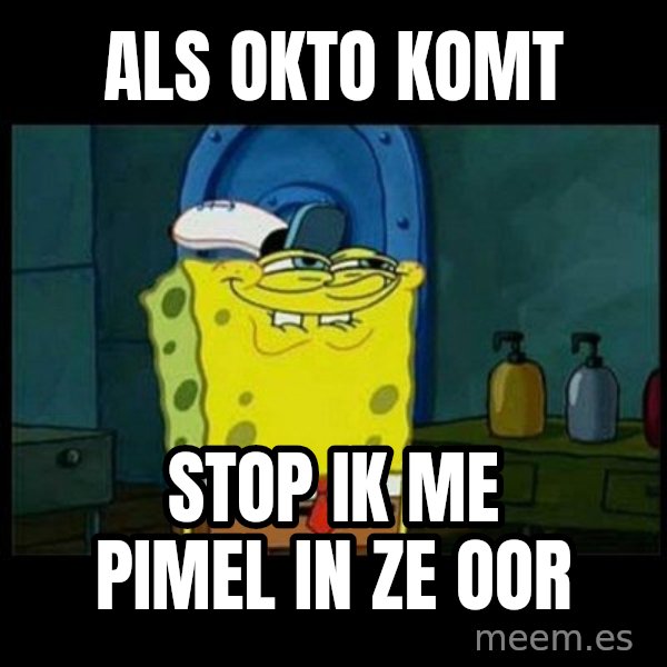 Don't you, Squidward? meme: ALS OKTO KOMT / STOP IK ME PIMEL IN ZE OOR