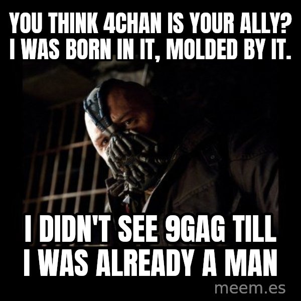 Bane Meme meme: you think 4chan is your ally? i was born in it, molded by it. / i didn't see 9gag till i was already a man