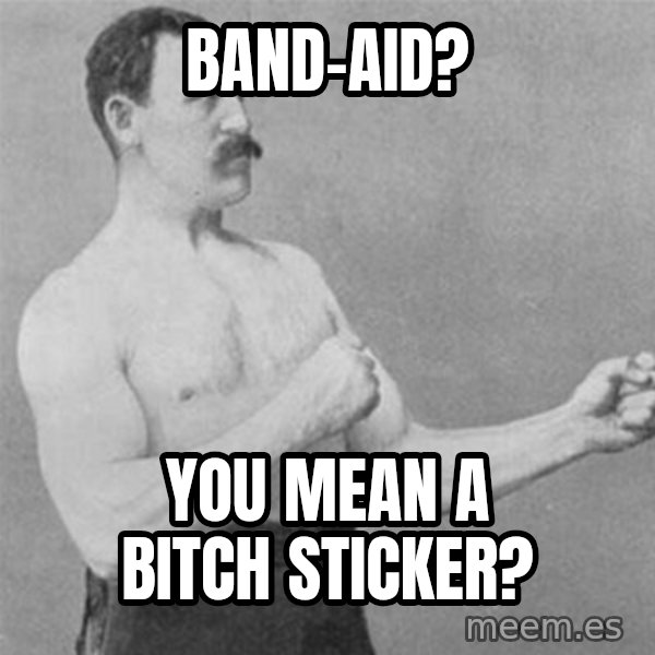 overly manlyman meme: band-aid? / you mean a bitch sticker?