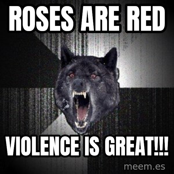 Insanity Wolf meme: roses are red / violence is great!!!