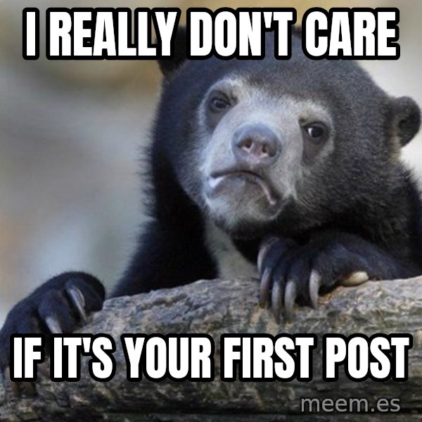 Confession Bear meme: I really don't care / if it's your first post
