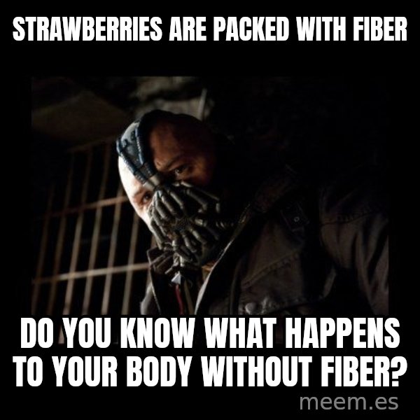 Bane Meme meme: STRAWBERRIES ARE PACKED WITH FIBER / DO YOU KNOW WHAT HAPPENS TO YOUR BODY WITHOUT FIBER?