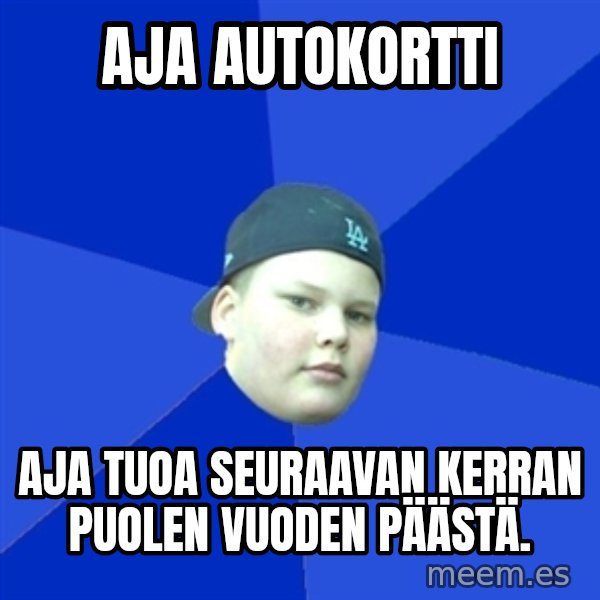 Jonnen Neuvo meme: aja autokortti / aja tuoa seuraavan kerran puolen vuoden päästä.