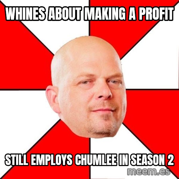 Pawn Stars meme: whines about making a profit / Still employs Chumlee in season 2