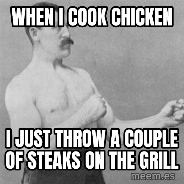 overly manlyman meme: WHEN I COOK CHICKEN / I just throw a couple of steaks on the grill