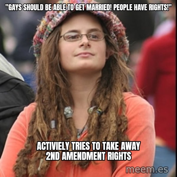 College Liberal meme: "gays should be able to get married! people have rights!" / activiely tries to take away 2nd amendment rights