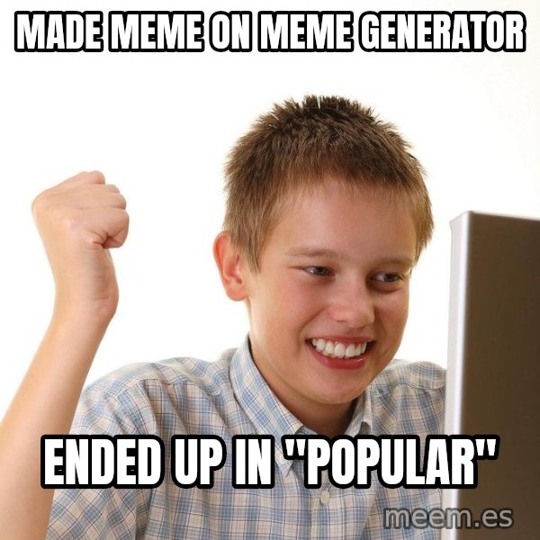 First Day on the internet kid meme: made meme on meme generator / ended up in "popular"