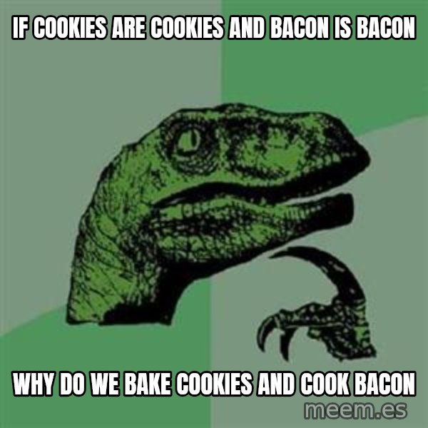 Philosoraptor meme: If cookies are cookies and bacon is bacon / why do we bake cookies and cook bacon