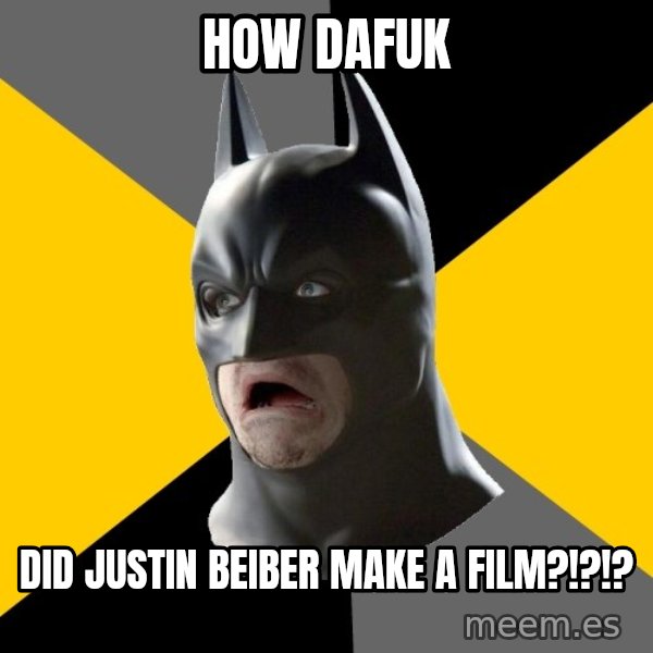 Bad Factman meme: how dafuk / did justin beiber make a film?!?!?