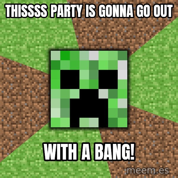 Minecraft Creeper meme: THISSSS PARTY IS GONNA GO OUT / WITH A BANG!