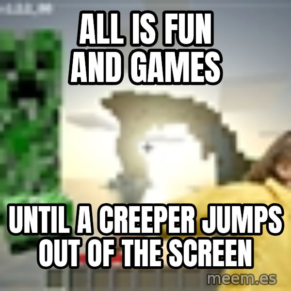 Minecraft Creeper meme: All is fun and games / until a creeper jumps out of the screen