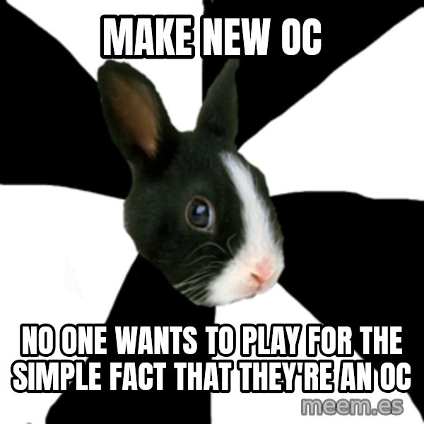 Roleplaying Rabbit meme: Make new OC / No one wants to play for the simple fact that they're an oc