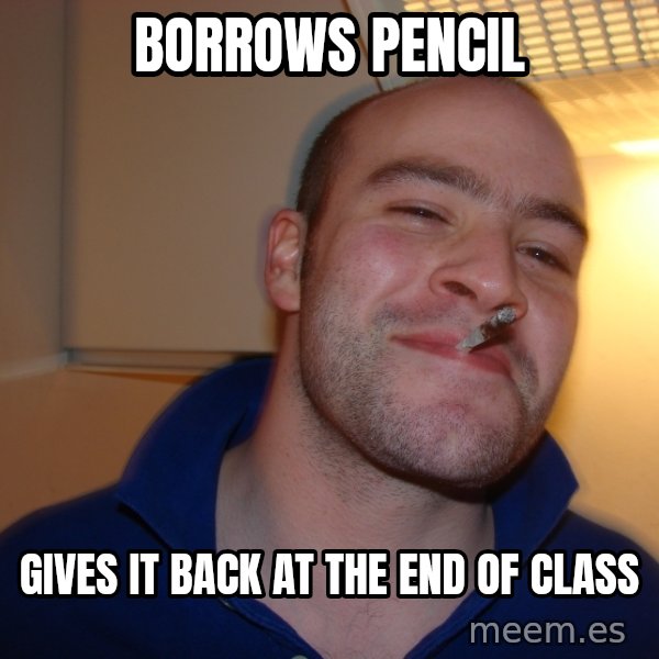 Good Guy Greg meme: borrows pencil / gives it back at the end of class