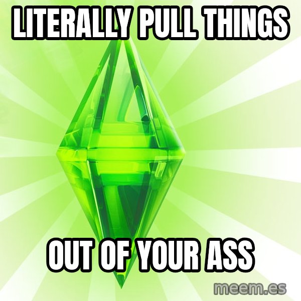 Sims meme: literally pull things / out of your ass