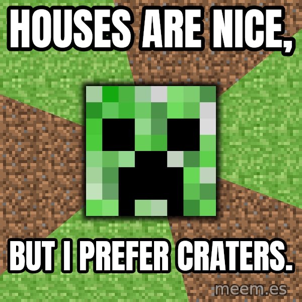 Minecraft Creeper meme: houses are nice, / but i prefer craters.