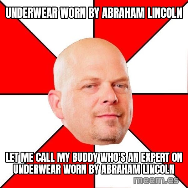 Pawn Stars meme: Underwear worn by Abraham Lincoln / Let me call my buddy who's an expert on underwear worn by abraham lincoln