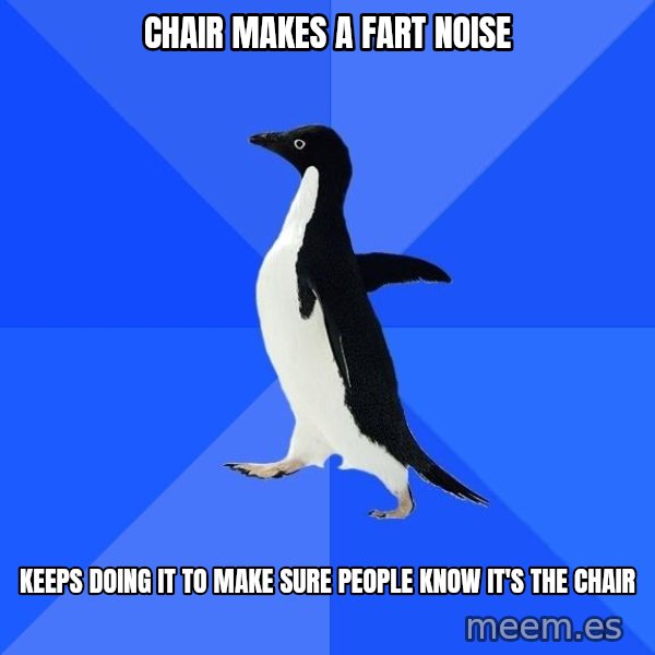 Socially Awkward Penguin meme: CHAIR MAKES A FART NOISE / KEEPS DOING IT TO MAKE SURE PEOPLE KNOW IT'S THE CHAIR