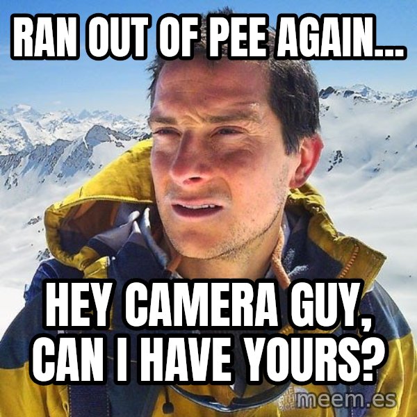 Bear Grylls Loneliness meme: Ran out of pee again... / hey camera guy, can i have yours?