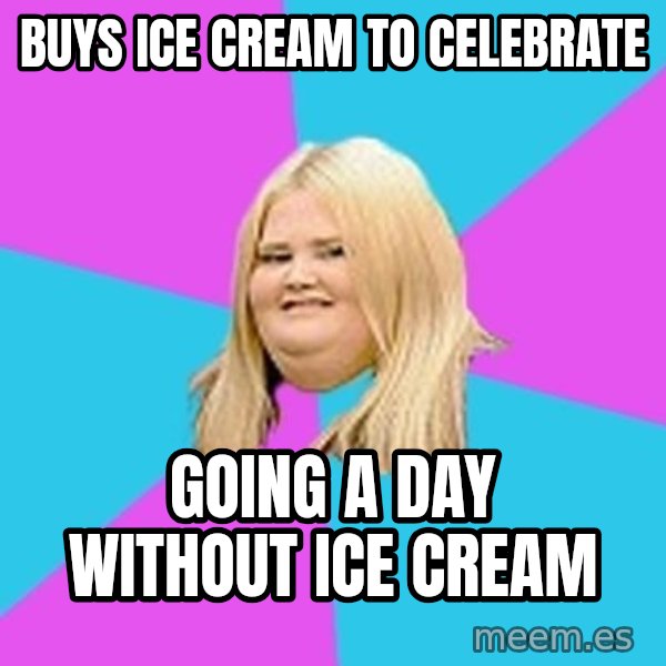 Fat Girl meme: Buys ice cream to celebrate / going a day without ice cream
