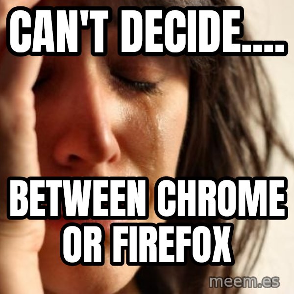 First World Problems meme: Can't Decide.... / Between Chrome or Firefox