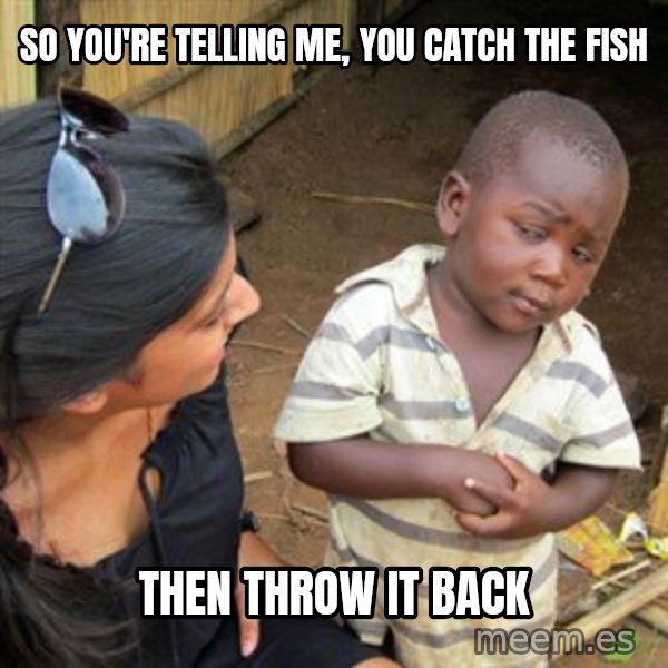 Skeptical 3rd World Kid meme: so you're telling me, you catch the fish / then throw it back
