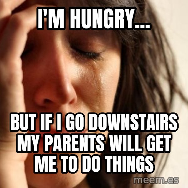 First World Problems meme: I'm hungry... / but if i go downstairs my parents will get me to do things