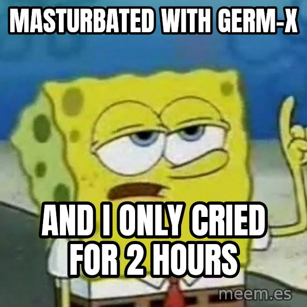 Tough Spongebob meme: masturbated with germ-x / and i only cried for 2 hours