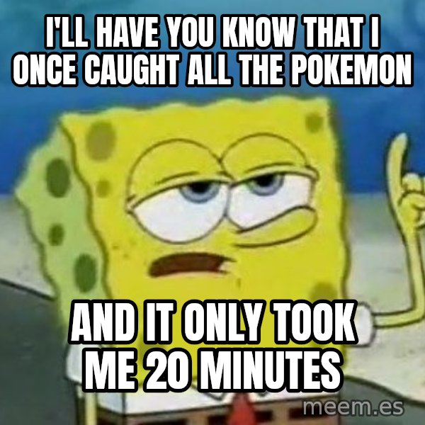 Tough Spongebob meme: I'll have you know that I once caught all the pokemon / and it only took me 20 minutes