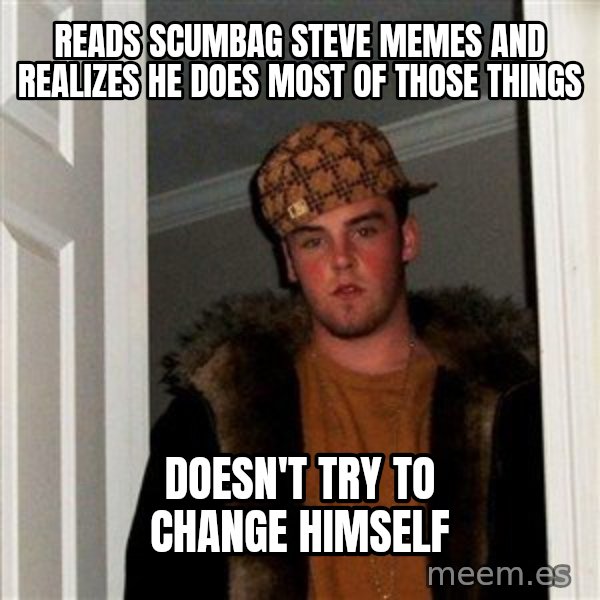 Scumbag Steve meme: reads scumbag steve memes and realizes he does most of those things / doesn't try to change himself