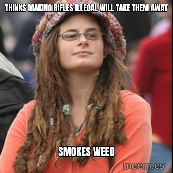 College Liberal meme: thinks making rifles illegal will take them away / smokes weed