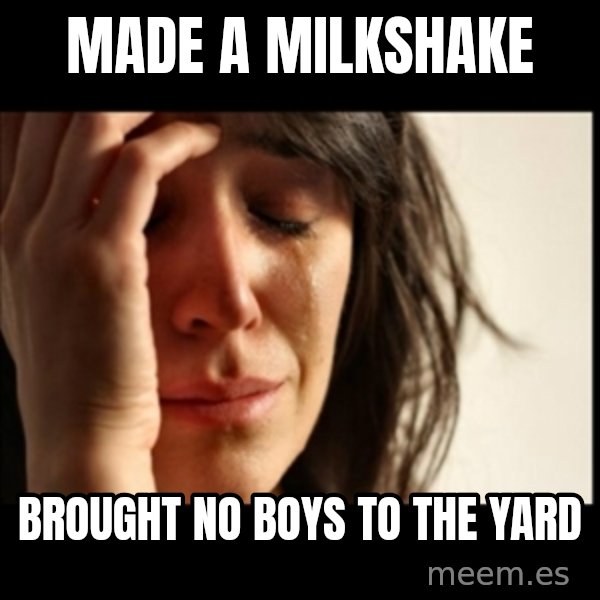 First World Problems meme: Made a Milkshake / Brought No Boys To the yard