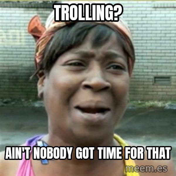 Ain't Nobody got time fo that meme: Trolling? / Ain't nobody got time for that