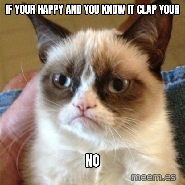 Grumpy Cat  meme: if your happy and you know it clap your / no