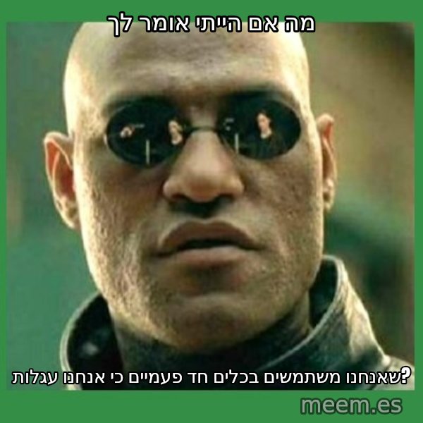 Matrix Morpheus meme: מה אם הייתי אומר לך / שאנחנו משתמשים בכלים חד פעמיים כי אנחנו עגלות?