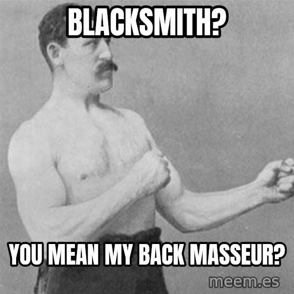 overly manlyman meme: blacksmith? / you mean my back masseur?
