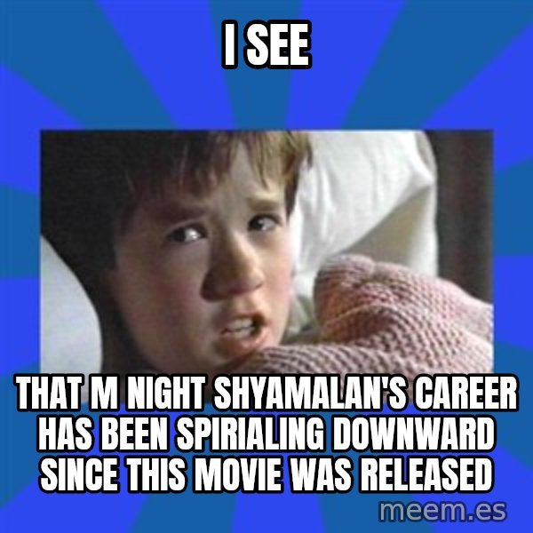 i see dead people meme: I see / that m night shyamalan's career has been spirialing downward since this movie was released